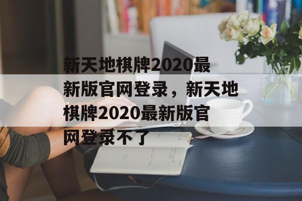 新天地棋牌2020最新版官网登录，新天地棋牌2020最新版官网登录不了