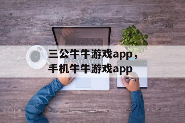 三公牛牛游戏app，手机牛牛游戏app