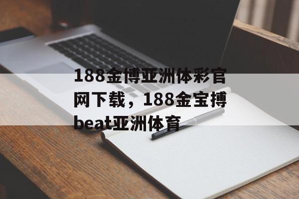 188金博亚洲体彩官网下载，188金宝搏beat亚洲体育