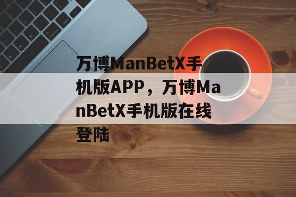 万博ManBetX手机版APP，万博ManBetX手机版在线登陆