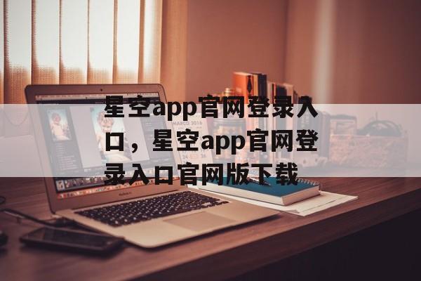 星空app官网登录入口，星空app官网登录入口官网版下载