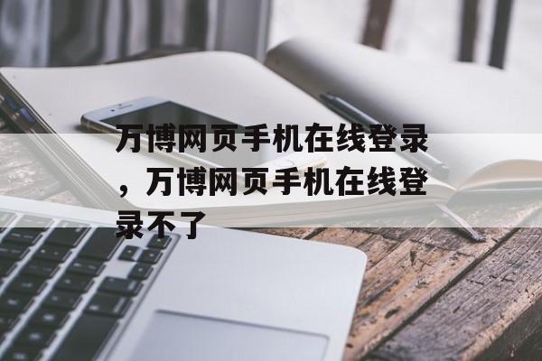 万博网页手机在线登录，万博网页手机在线登录不了