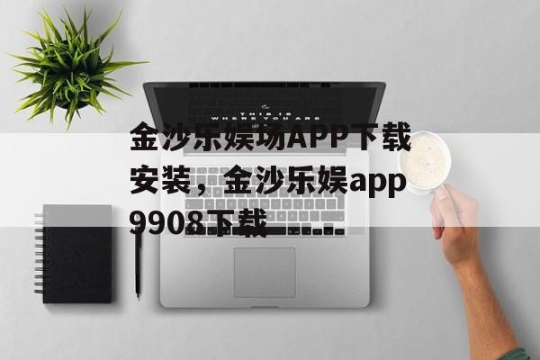 金沙乐娱场APP下载安装，金沙乐娱app9908下载